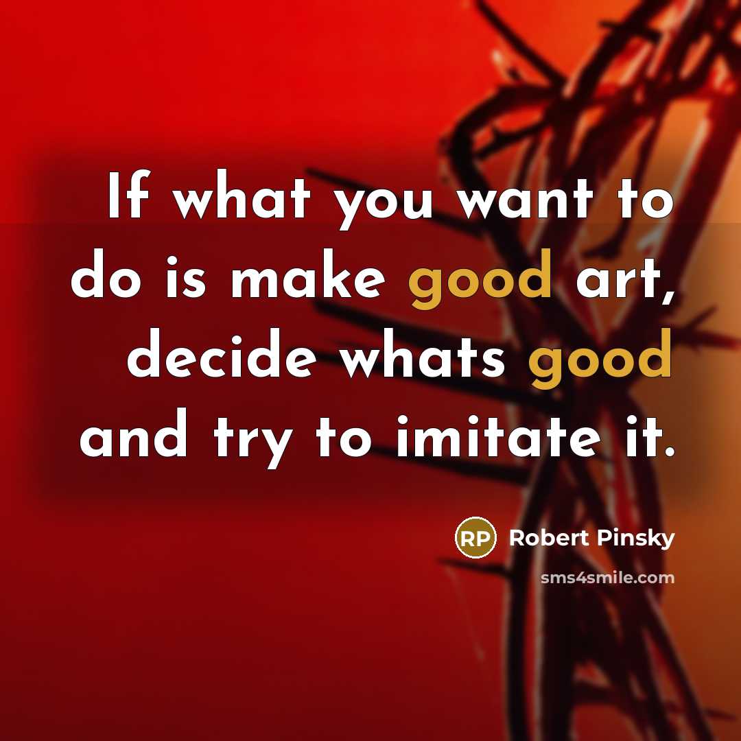 “If what you want to do is make good art,…” quote by Robert Pinsky