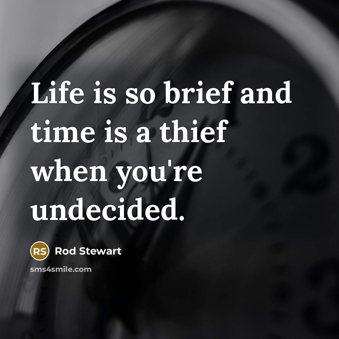 “Life is so brief and time is a thief when…” quote by Rod Stewart