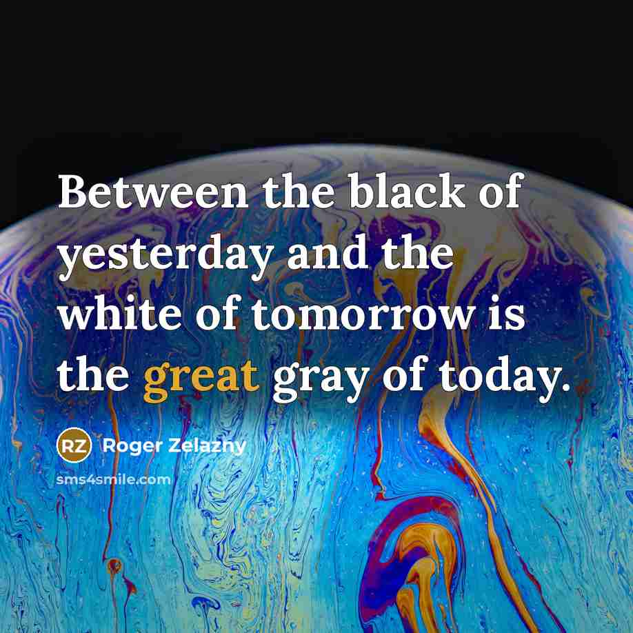 “Between the black of yesterday and the white of tomorrow…” quote by Roger Zelazny