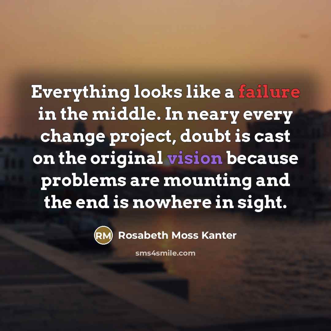 “Everything looks like a failure in the middle. In neary…” quote by Rosabeth Moss Kanter