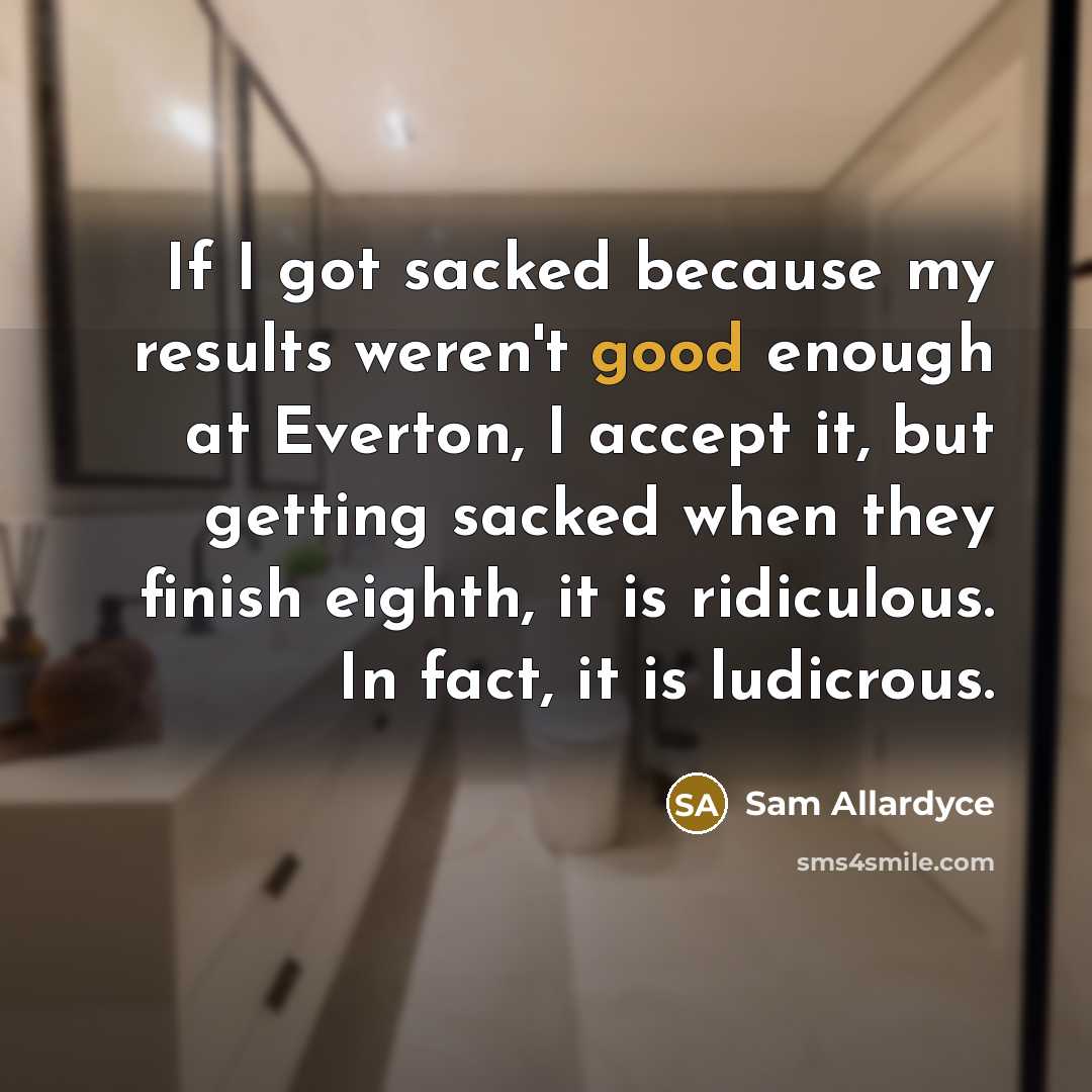 “If I got sacked because my results weren't good enough…” quote by Sam Allardyce