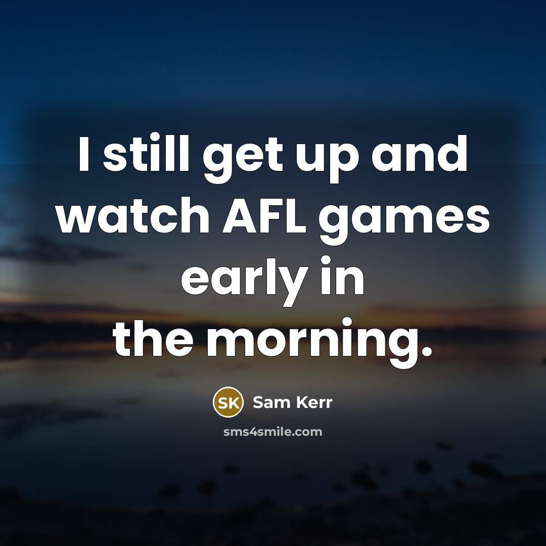 “I still get up and watch AFL games early in…” quote by Sam Kerr