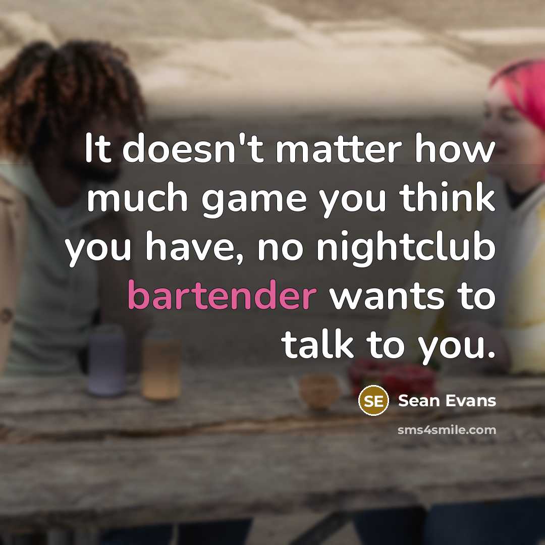 “It doesn't matter how much game you think you have, no nightclub bartender wants to talk to you.” quote by Sean Evans