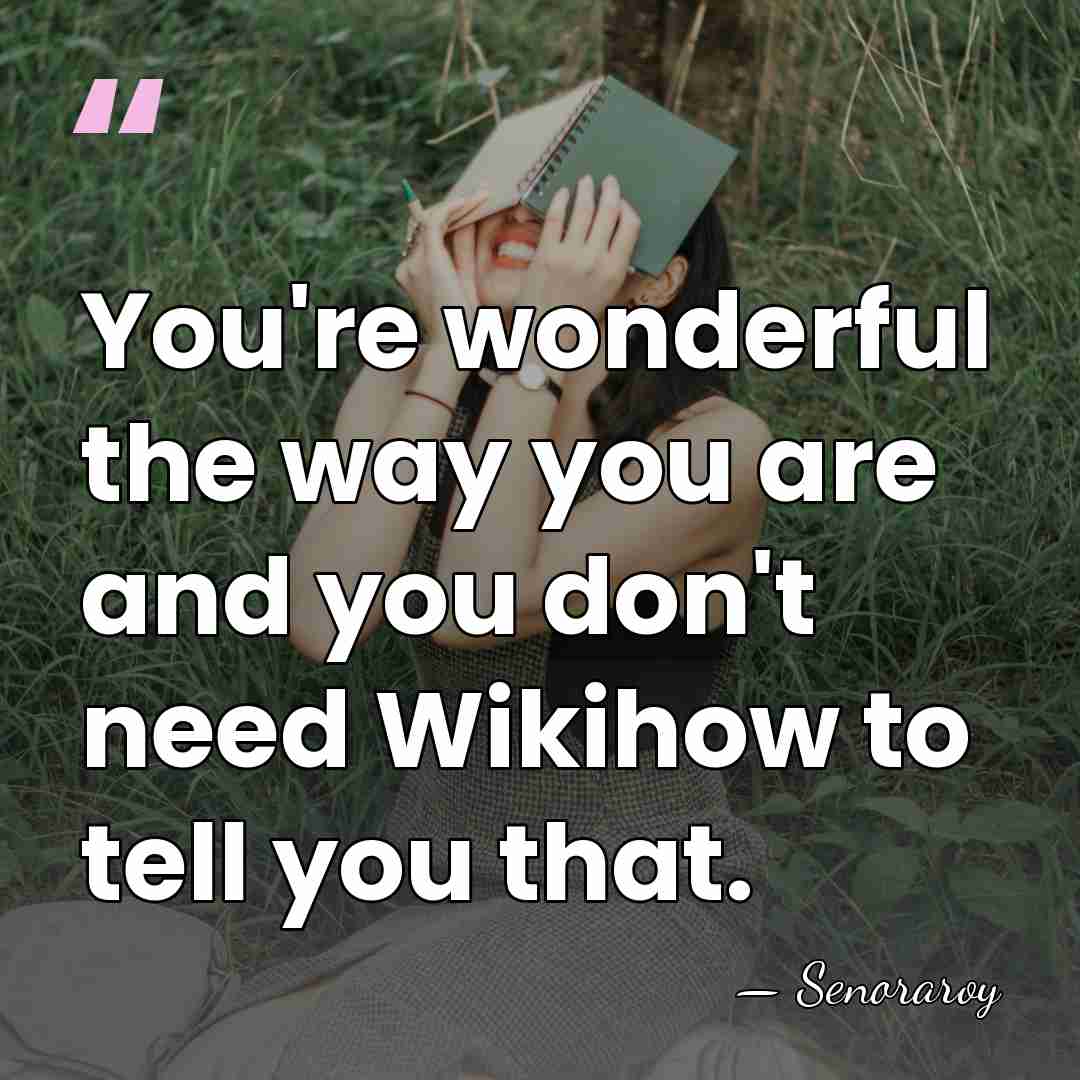 You're wonderful the way you are and you don't need Wikihow to&hellip; - Senoraroy
