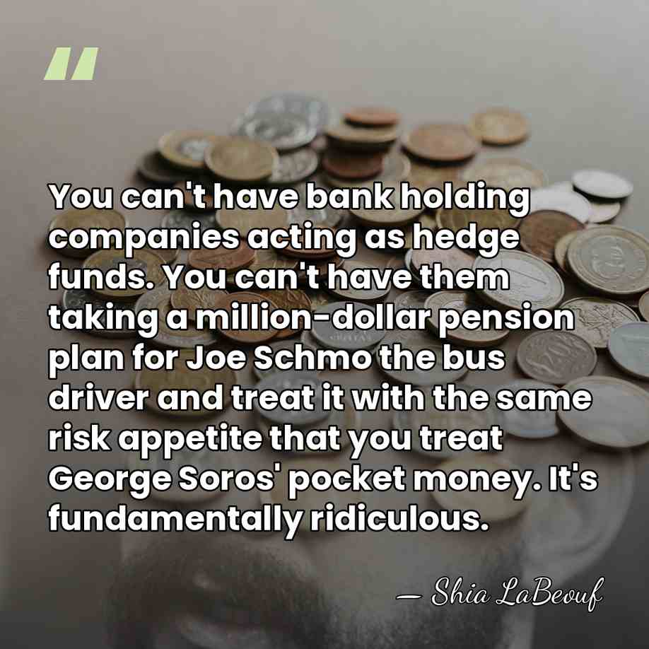 You can't have bank holding companies acting as hedge funds. You can't&hellip; - Shia LaBeouf