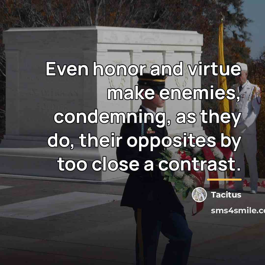 “Even honor and virtue make enemies, condemning, as they do,…” quote by Tacitus