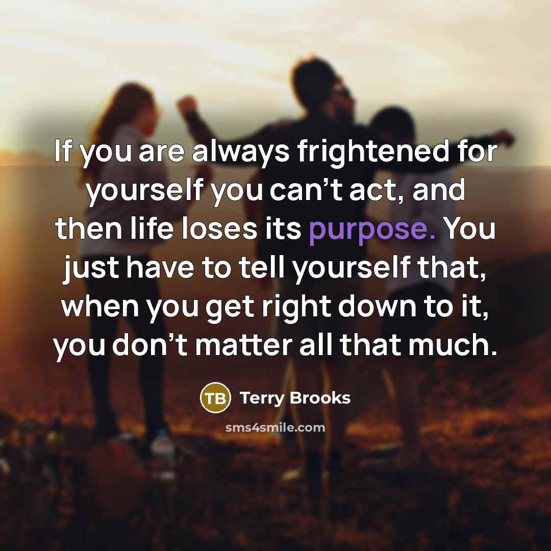 “If you are always frightened for yourself you can't act,…” quote by Terry Brooks