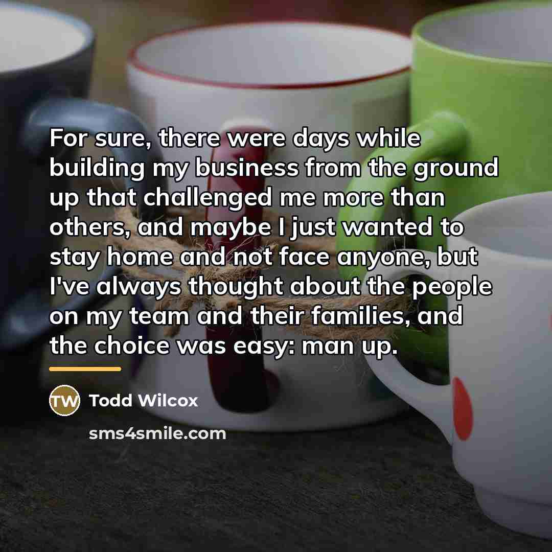 “For sure, there were days while building my business from…” quote by Todd Wilcox