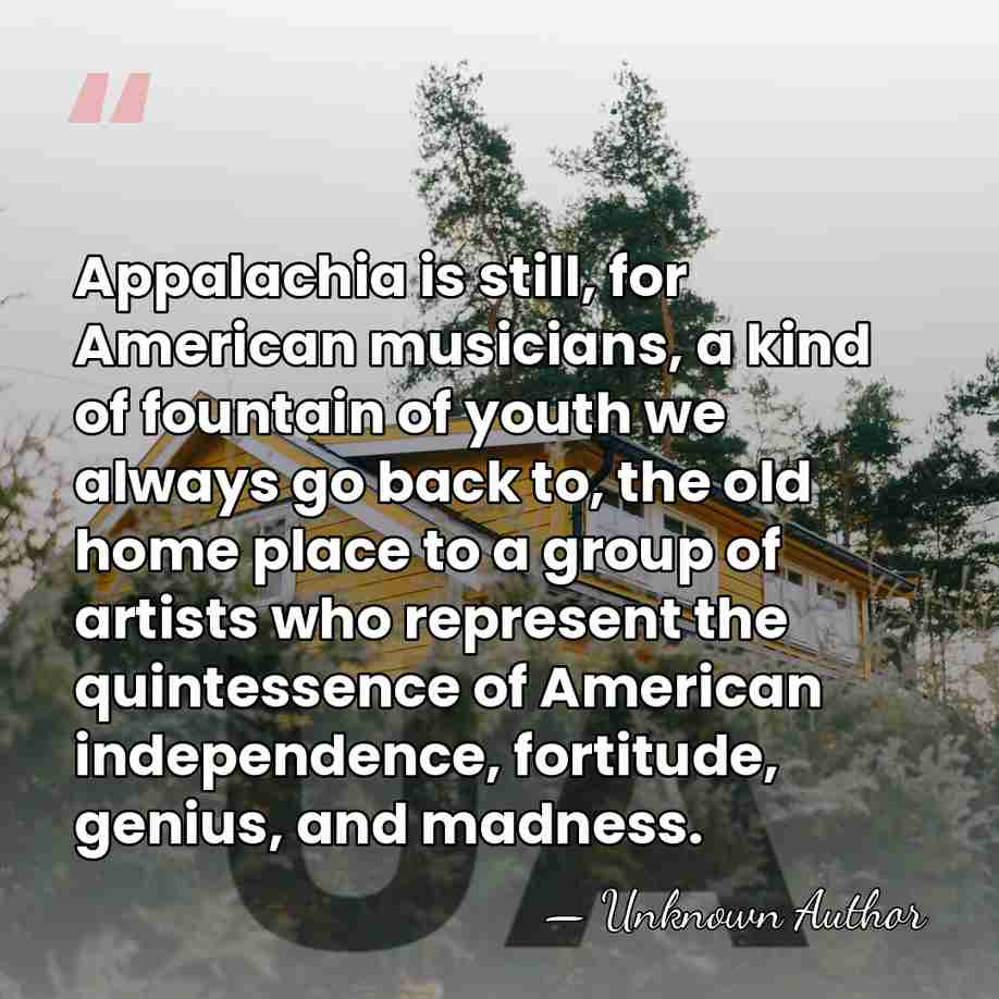 Appalachia is still, for American musicians, a kind of fountain of youth&hellip; - Unknown Author