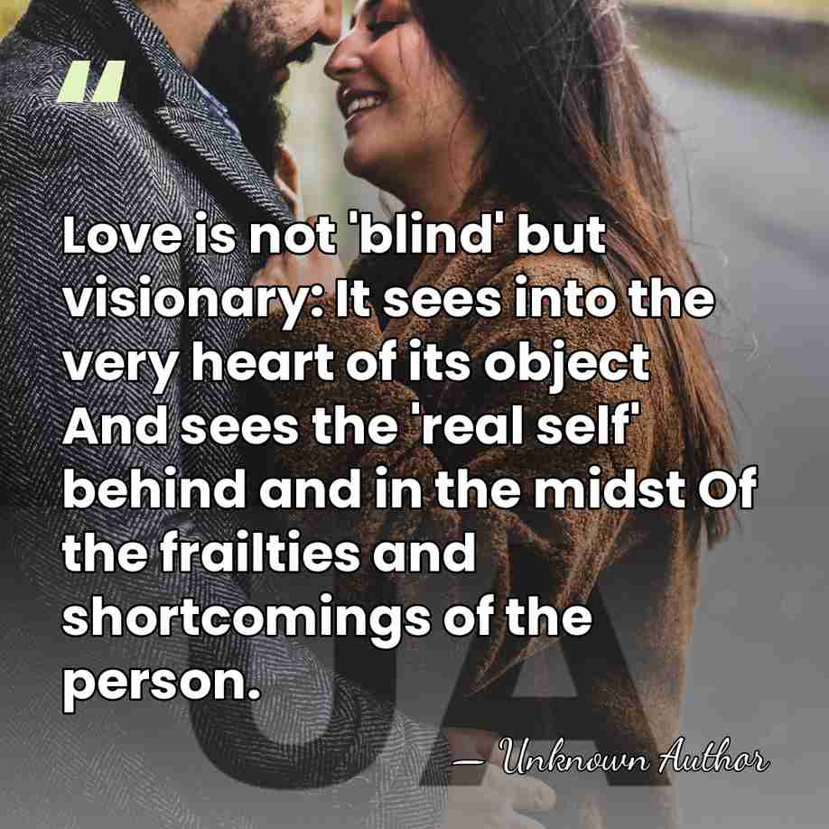 Love is not 'blind' but visionary: It sees into the very heart&hellip; - Unknown Author
