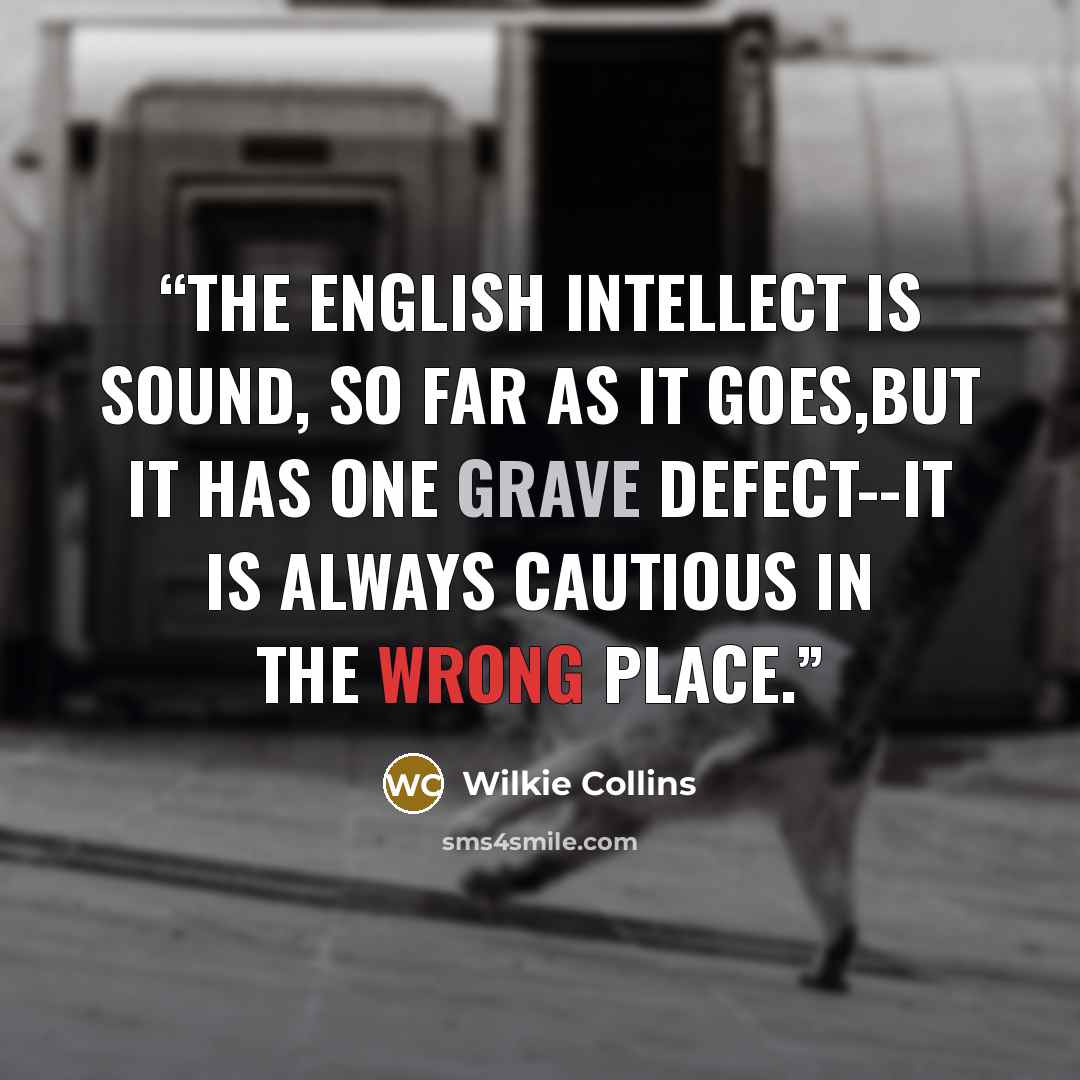 “The English intellect is sound, so far as it goes,but it has one grave defect--it is always cautious in the wrong place.” quote by Wilkie Collins