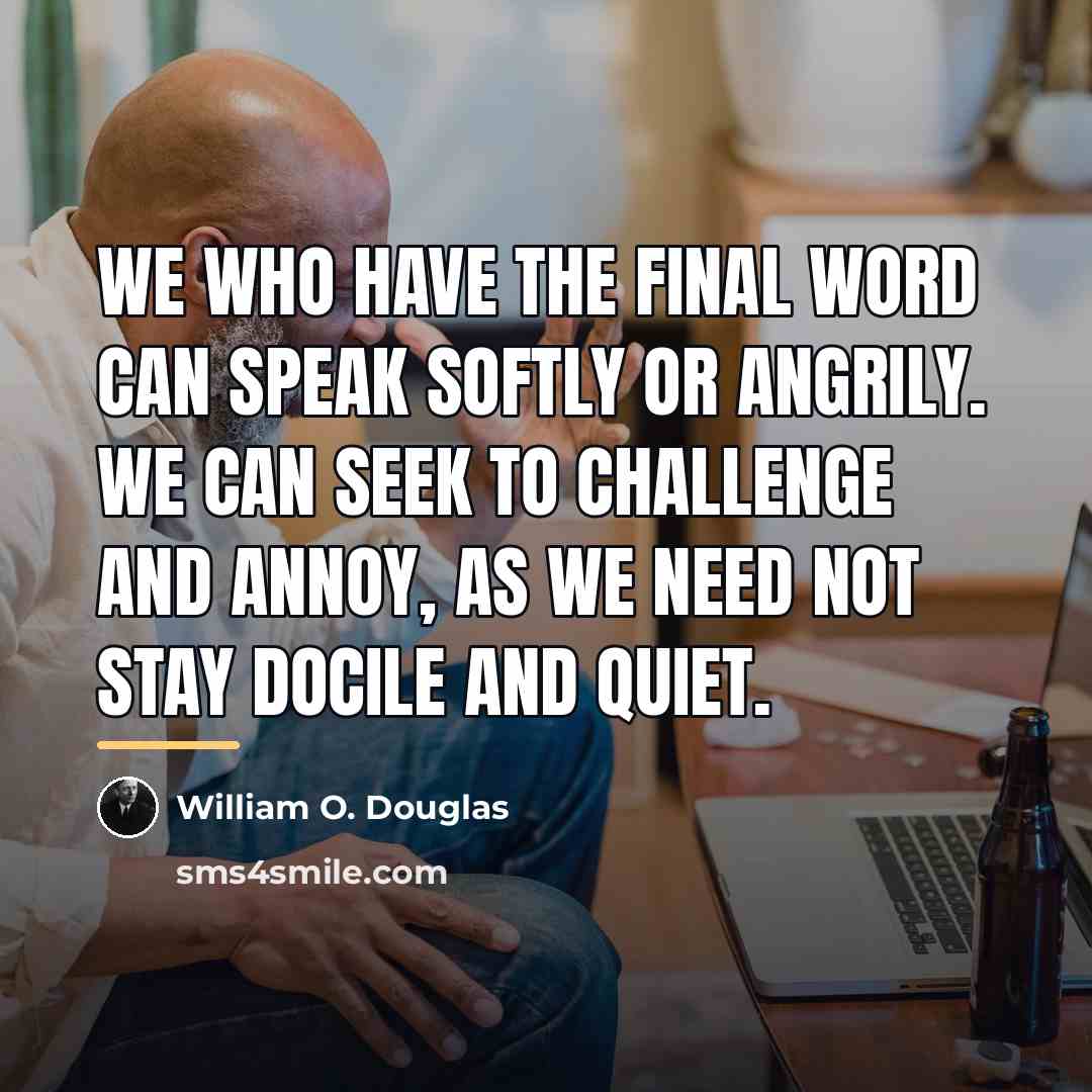 “We who have the final word can speak softly or…” quote by William O. Douglas