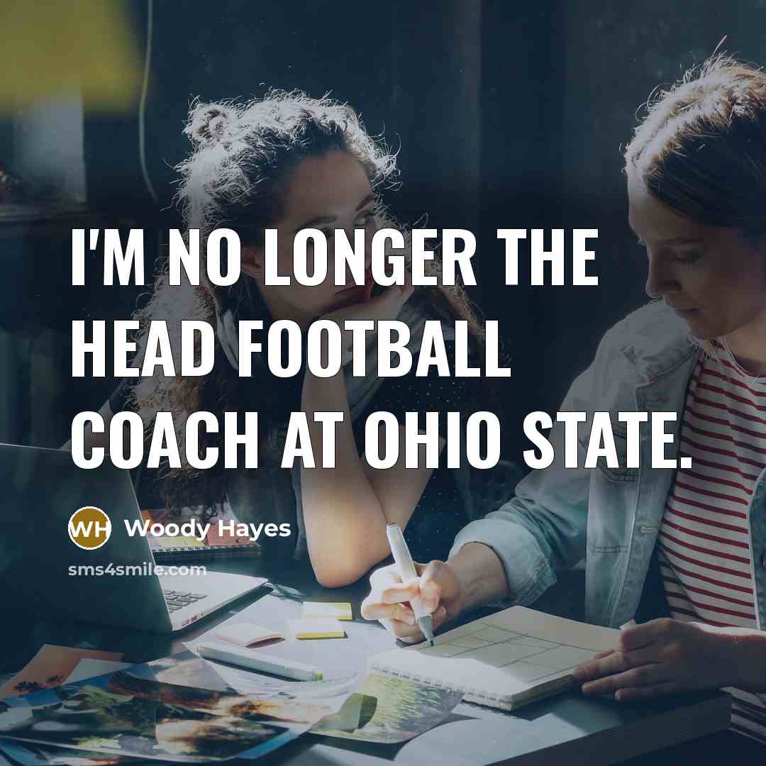 “I'm no longer the head football coach at Ohio State.…” quote by Woody Hayes
