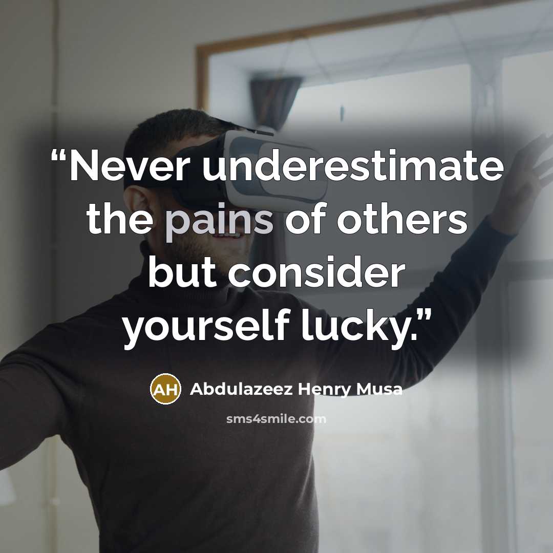 “Never underestimate the pains of others but consider yourself lucky.” quote by Abdulazeez Henry Musa
