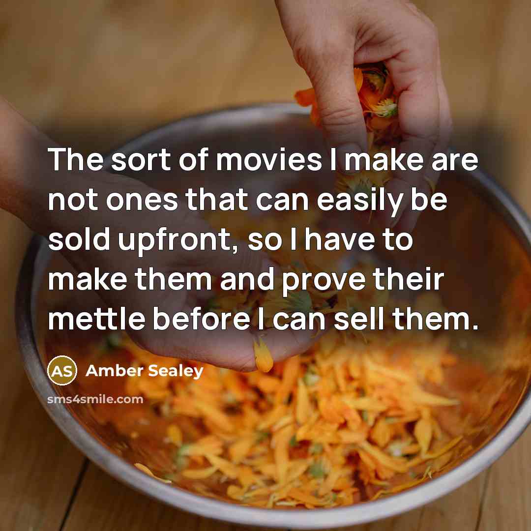 “The sort of movies I make are not ones that can easily be sold upfront, so I have to make them and prove their mettle before I can sell them.” quote by Amber Sealey