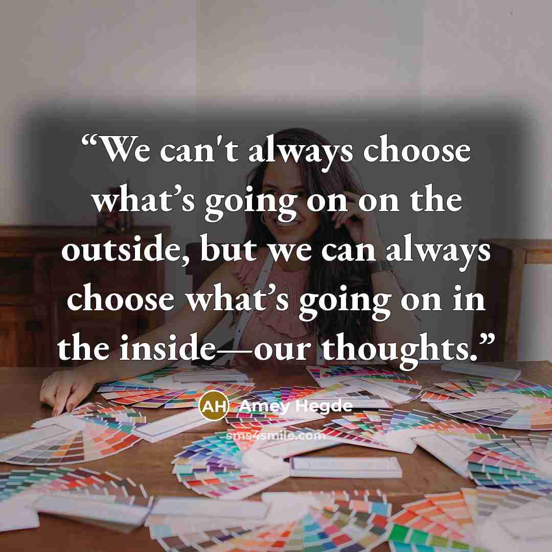 “We can't always choose what’s going on on the outside, but we can always choose what’s going on in the inside—our thoughts.” quote by Amey Hegde