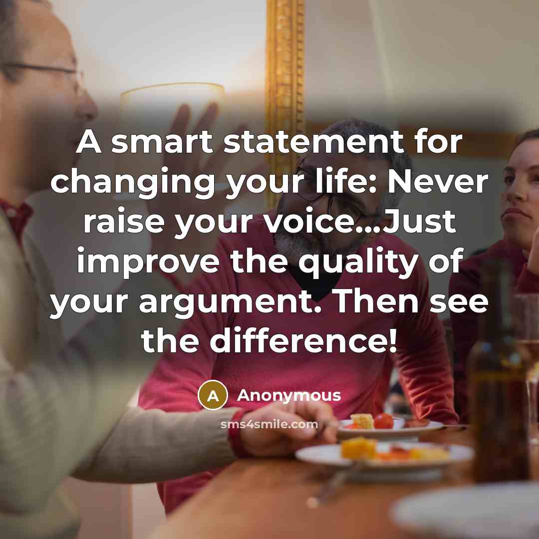 “A smart statement for changing your life: Never raise your voice...Just improve the quality of your argument. Then see the difference!” quote by Anonymous