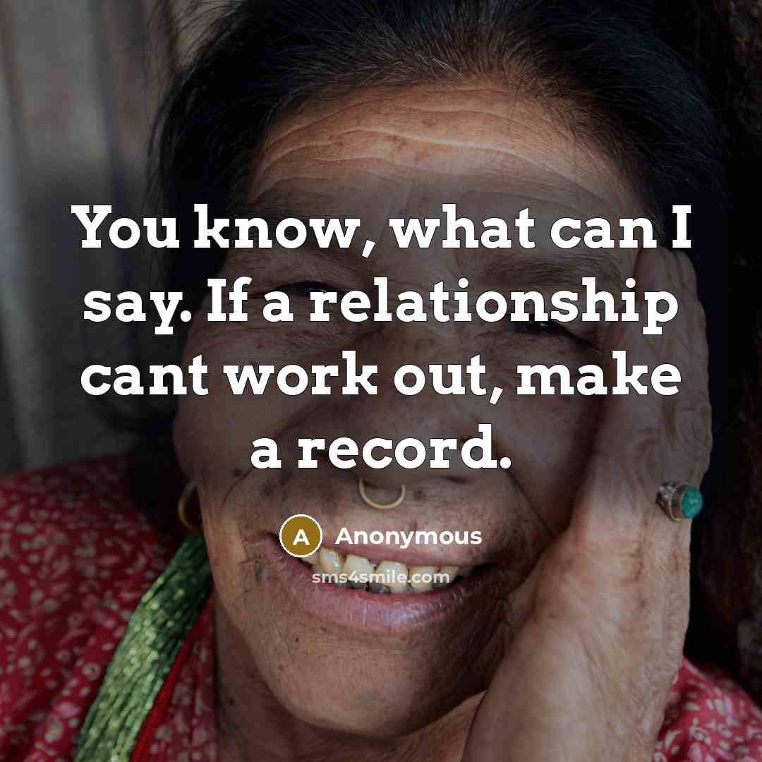 “You know, what can I say. If a relationship cant work out, make a record.” quote by Anonymous