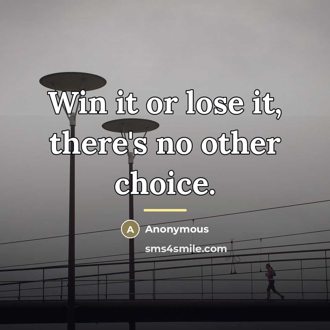 “Win it or lose it, there's no other choice.…” quote by Anonymous