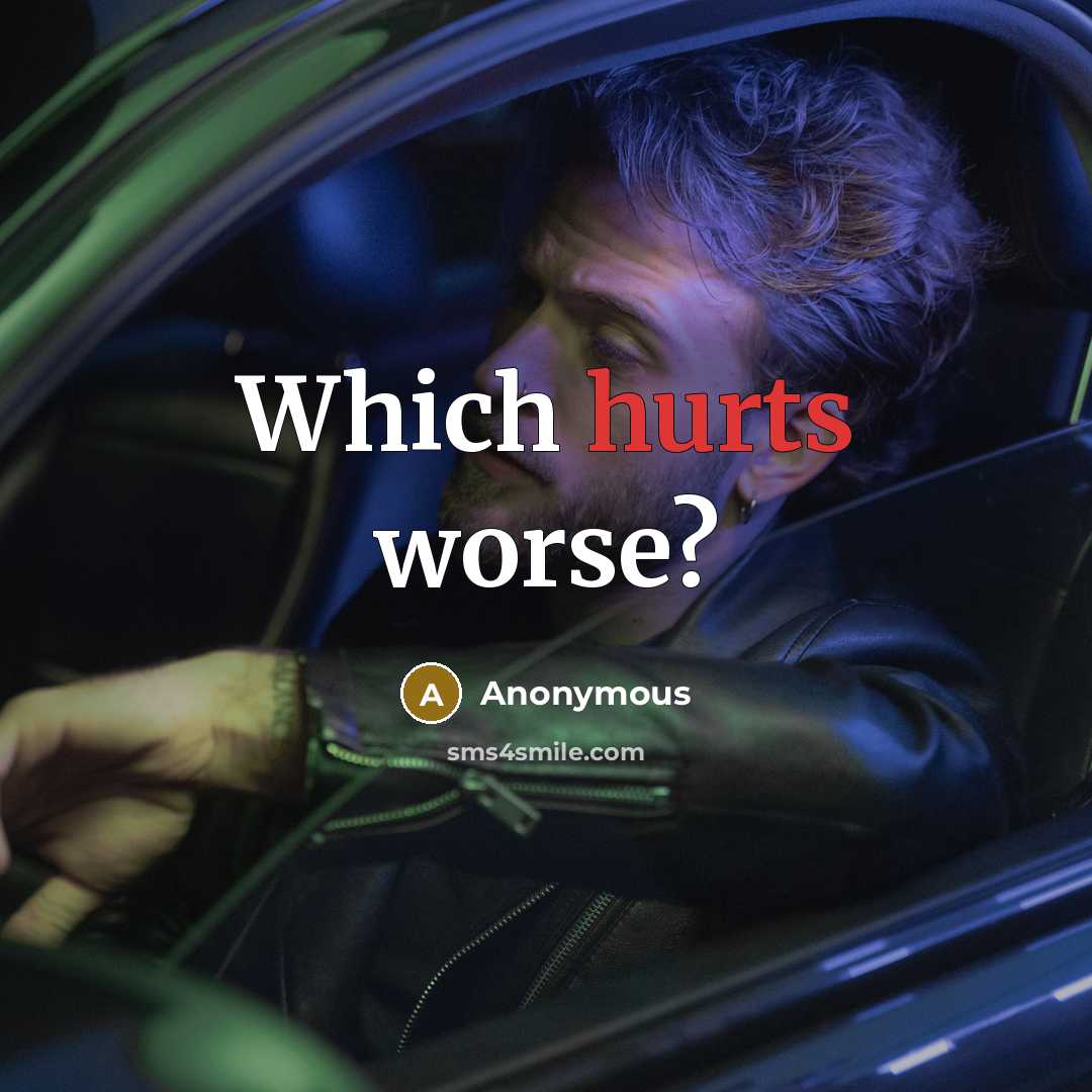 “Which hurts worse?” quote by Anonymous