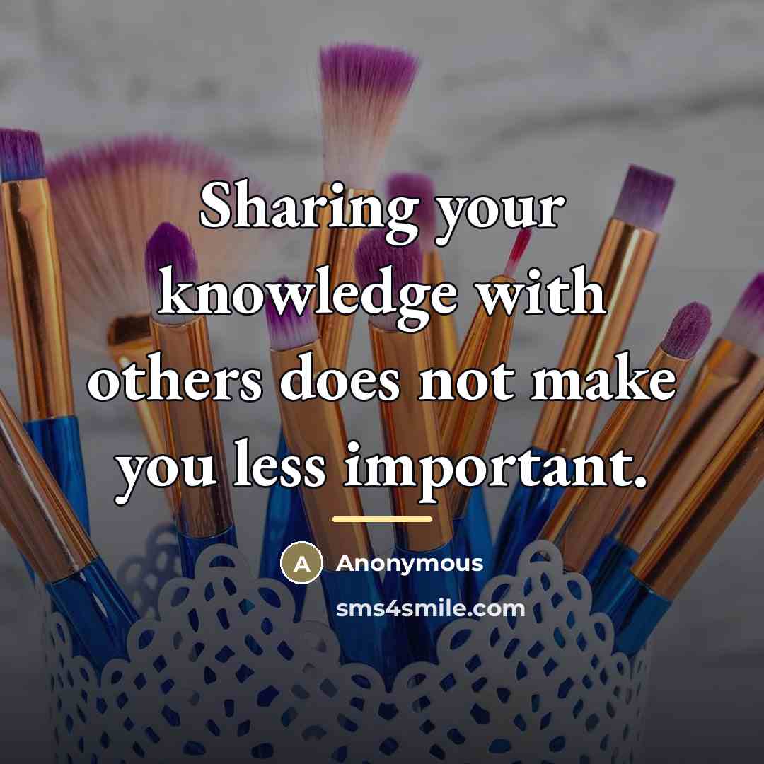 “Sharing your knowledge with others does not make you less…” quote by Anonymous