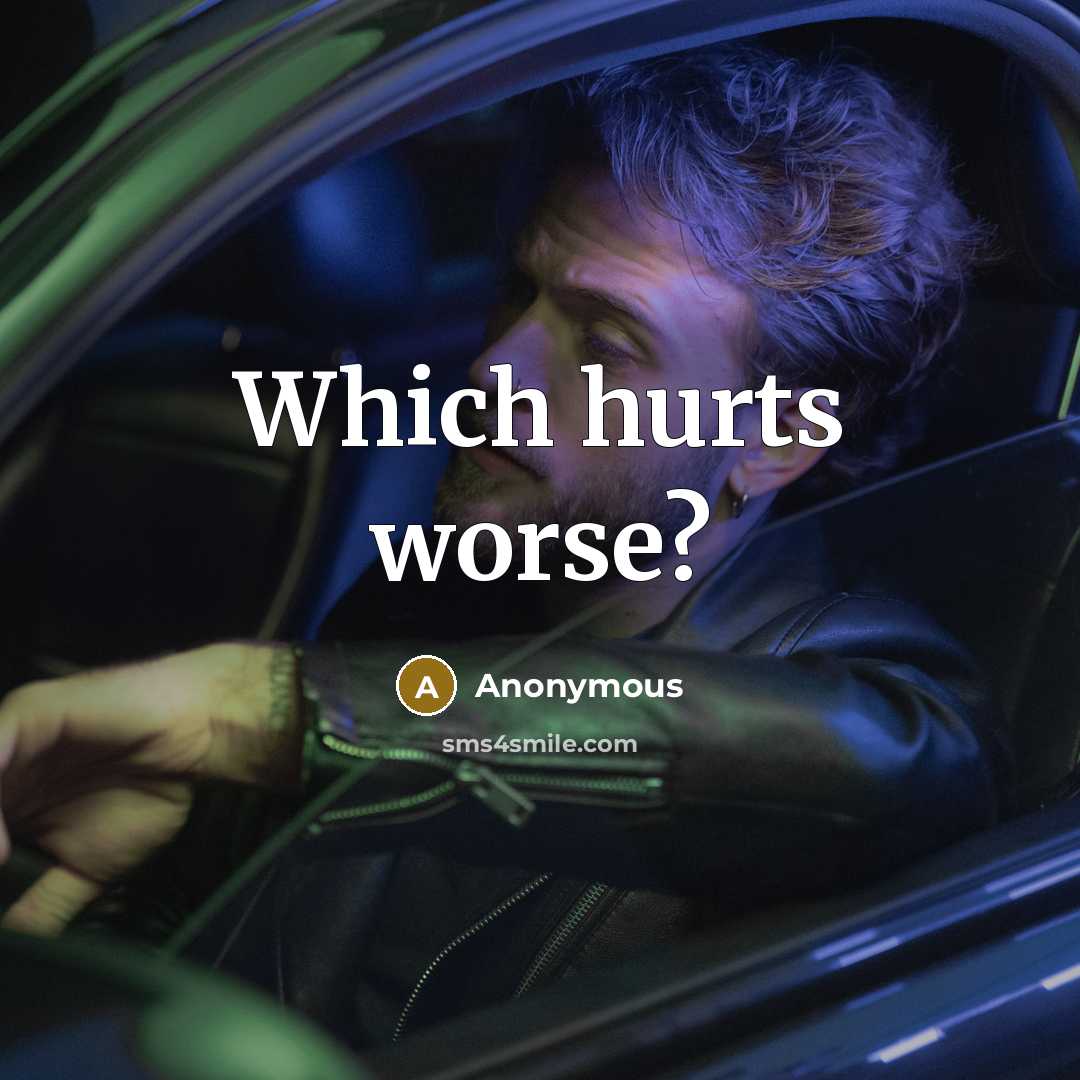 “Which hurts worse?” quote by Anonymous