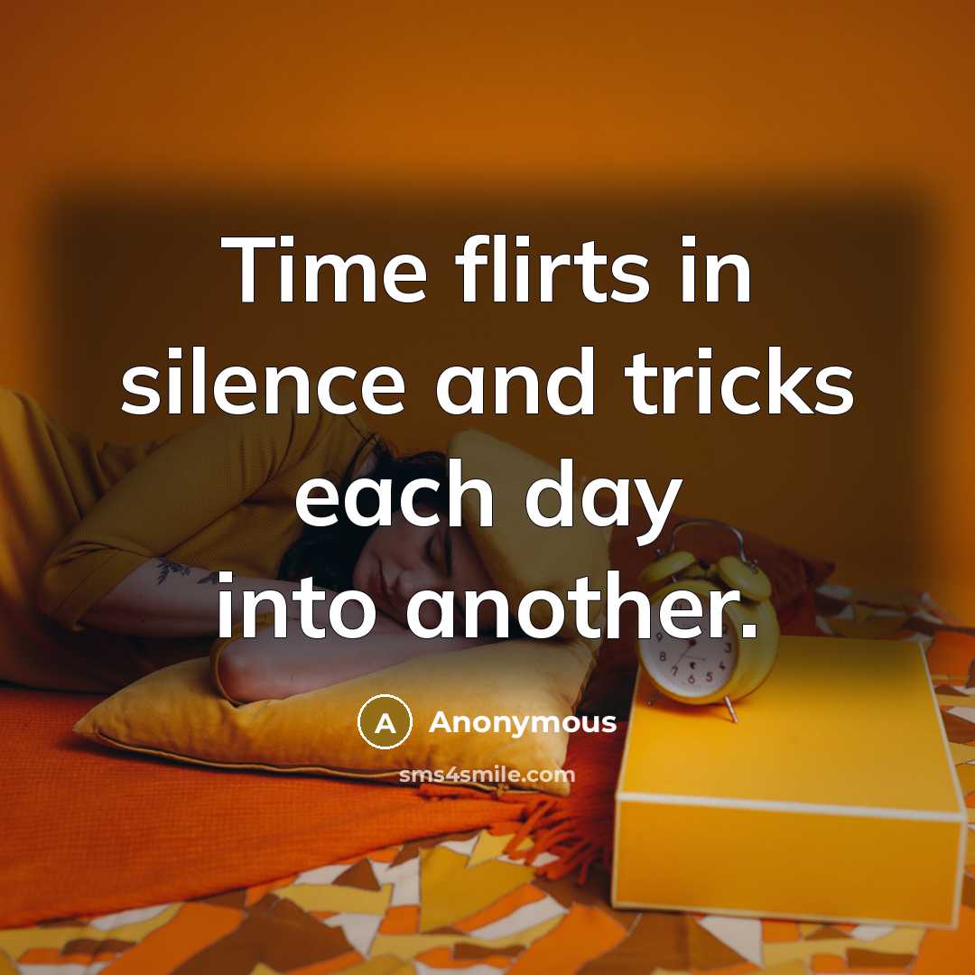 “Time flirts in silence and tricks each day into another.” quote by Anonymous