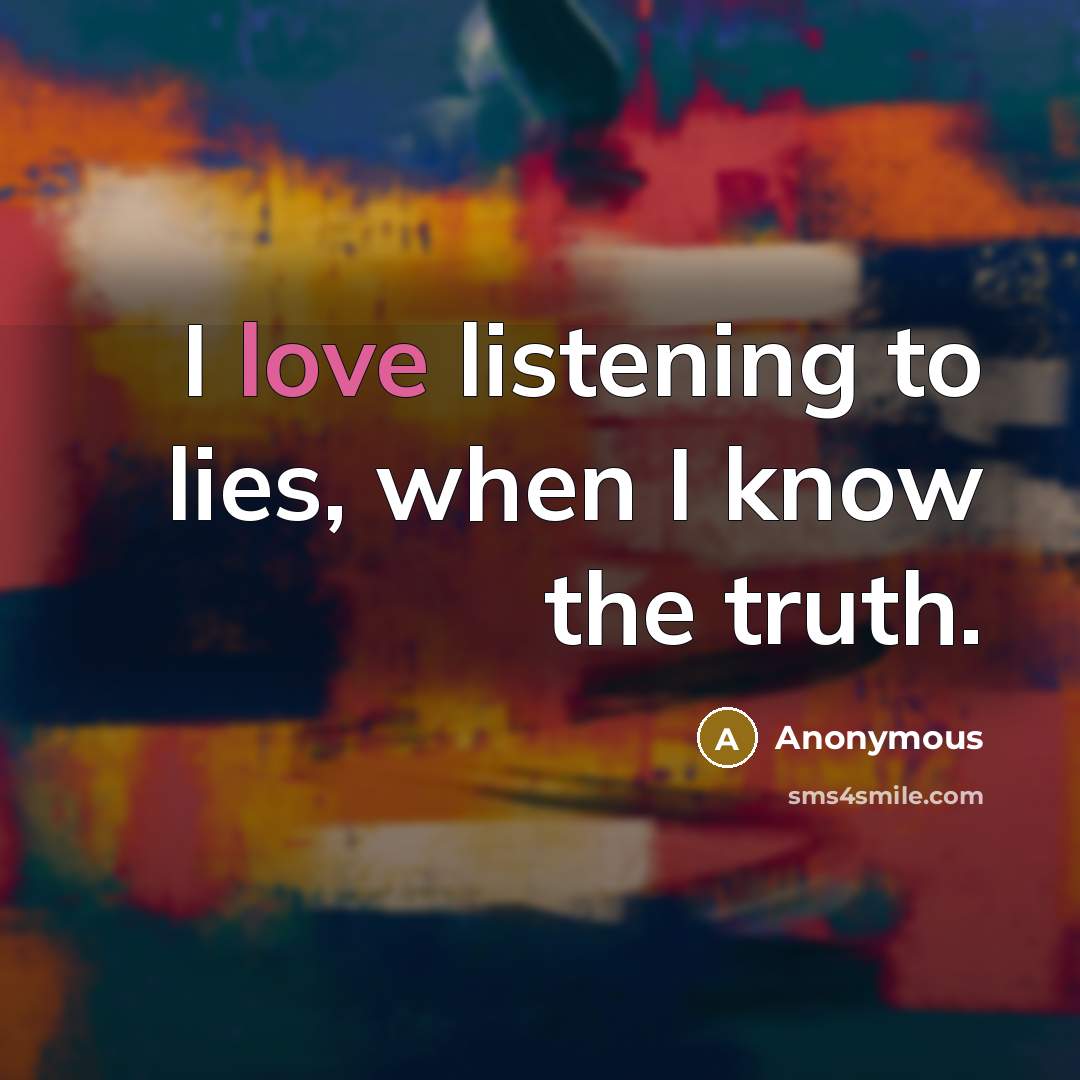 “I love listening to lies, when I know the truth.…” quote by Anonymous
