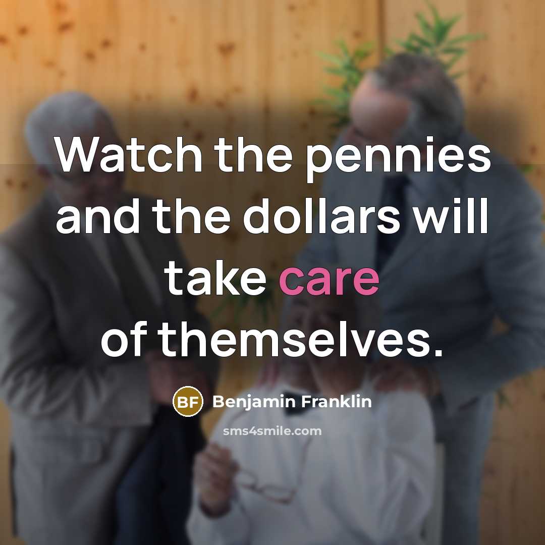 “Watch the pennies and the dollars will take care of…” quote by Benjamin Franklin