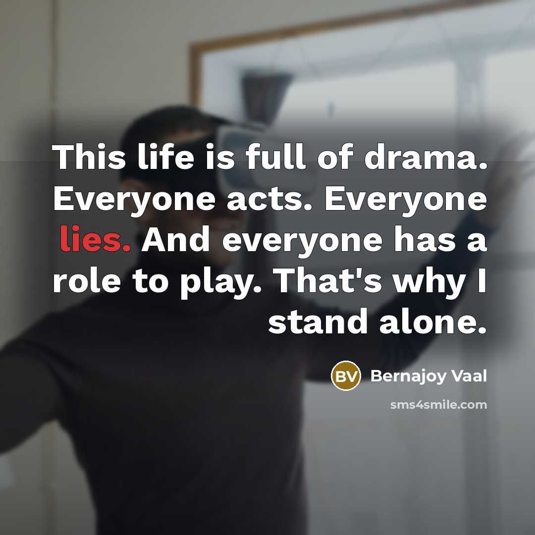 “This life is full of drama. Everyone acts. Everyone lies. And everyone has a role to play. That's why I stand alone.” quote by Bernajoy Vaal