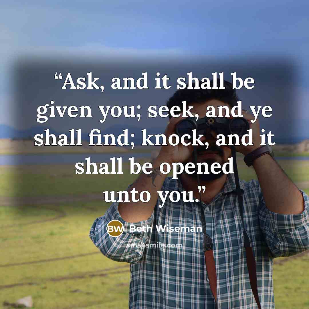 “Ask, and it shall be given you; seek, and ye shall find; knock, and it shall be opened unto you.” quote by Beth Wiseman