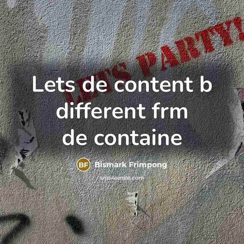 “Lets de content b different frm de containe” quote by Bismark Frimpong