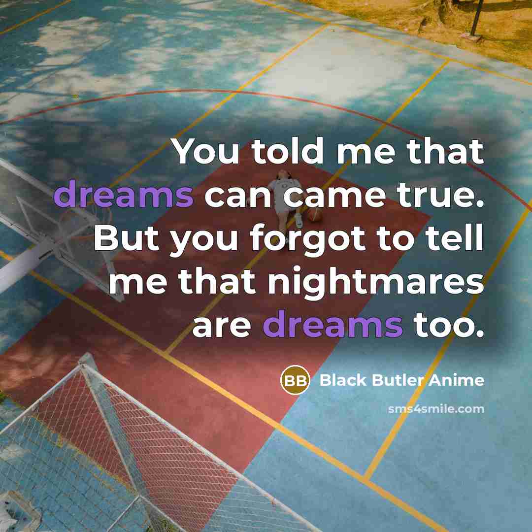 “You told me that dreams can came true. But you forgot to tell me that nightmares are dreams too.” quote by Black Butler Anime