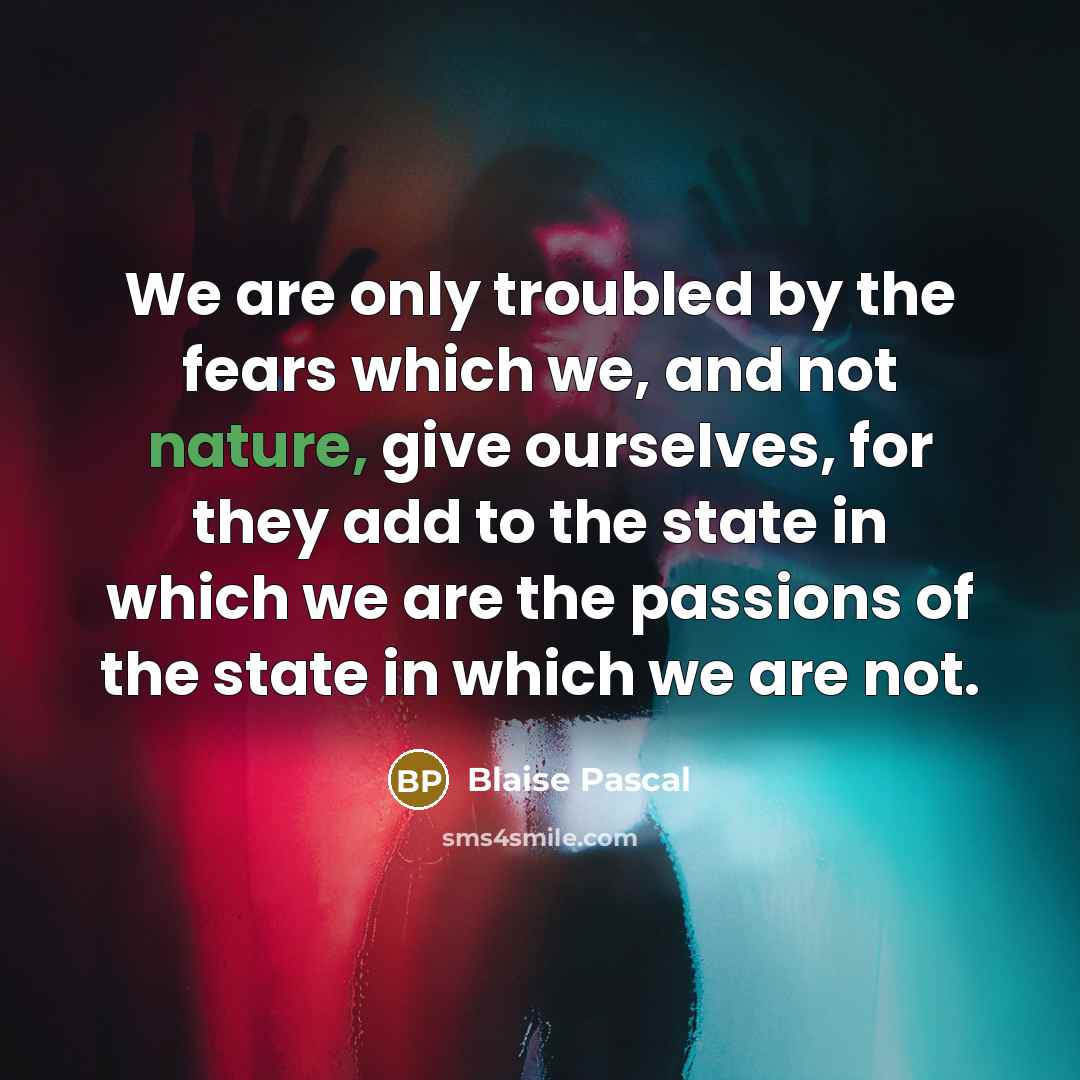 “We are only troubled by the fears which we, and…” quote by Blaise Pascal