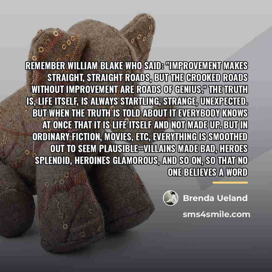 “Remember William Blake who said: "Improvement makes straight, straight roads,…” quote by Brenda Ueland
