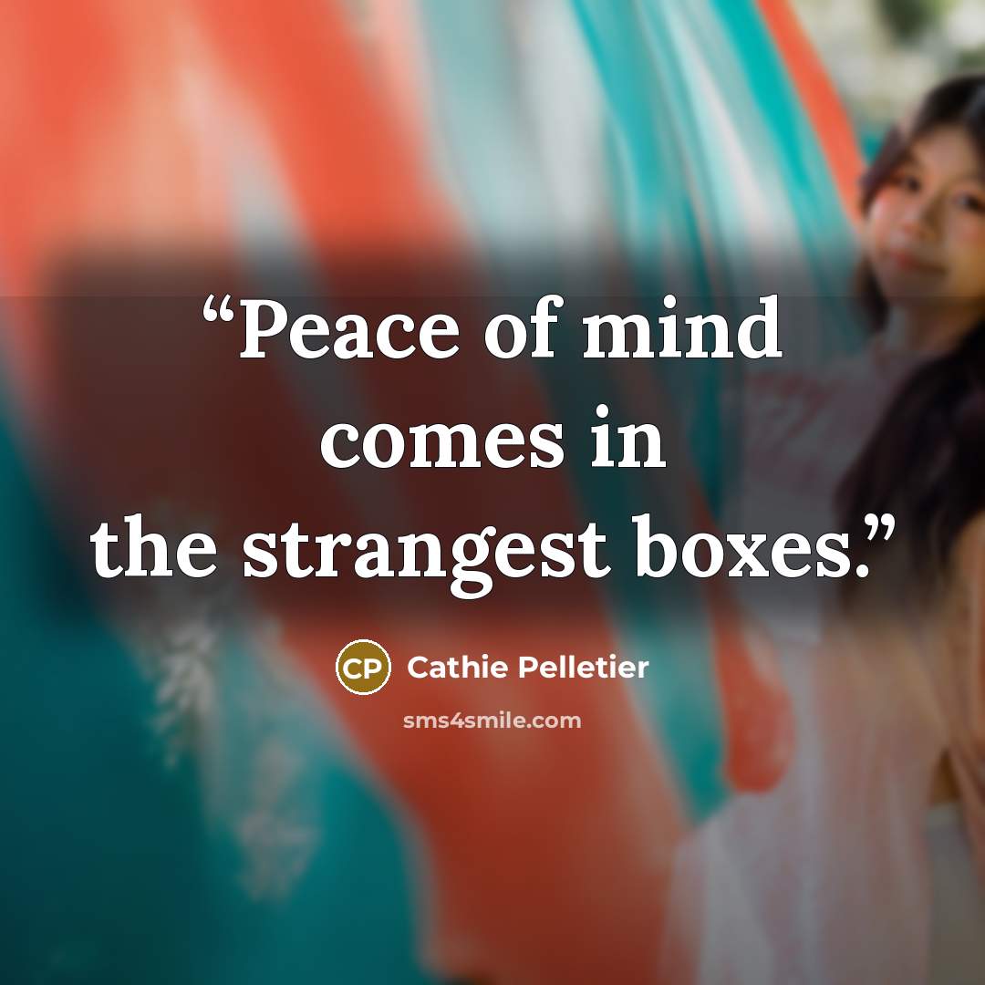 “Peace of mind comes in the strangest boxes.” quote by Cathie Pelletier