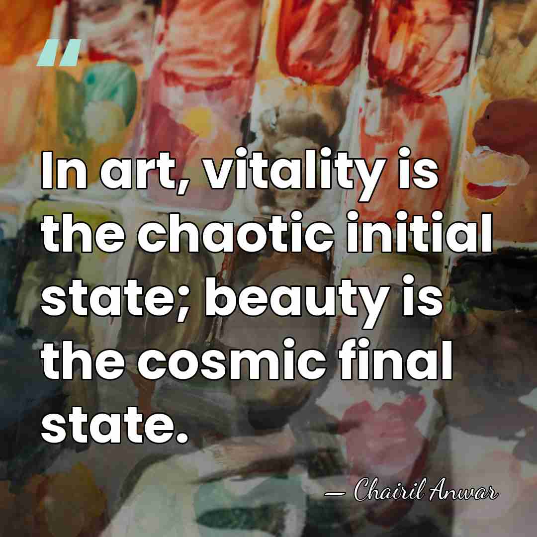 In art, vitality is the chaotic initial state; beauty is the cosmic&hellip; - Chairil Anwar