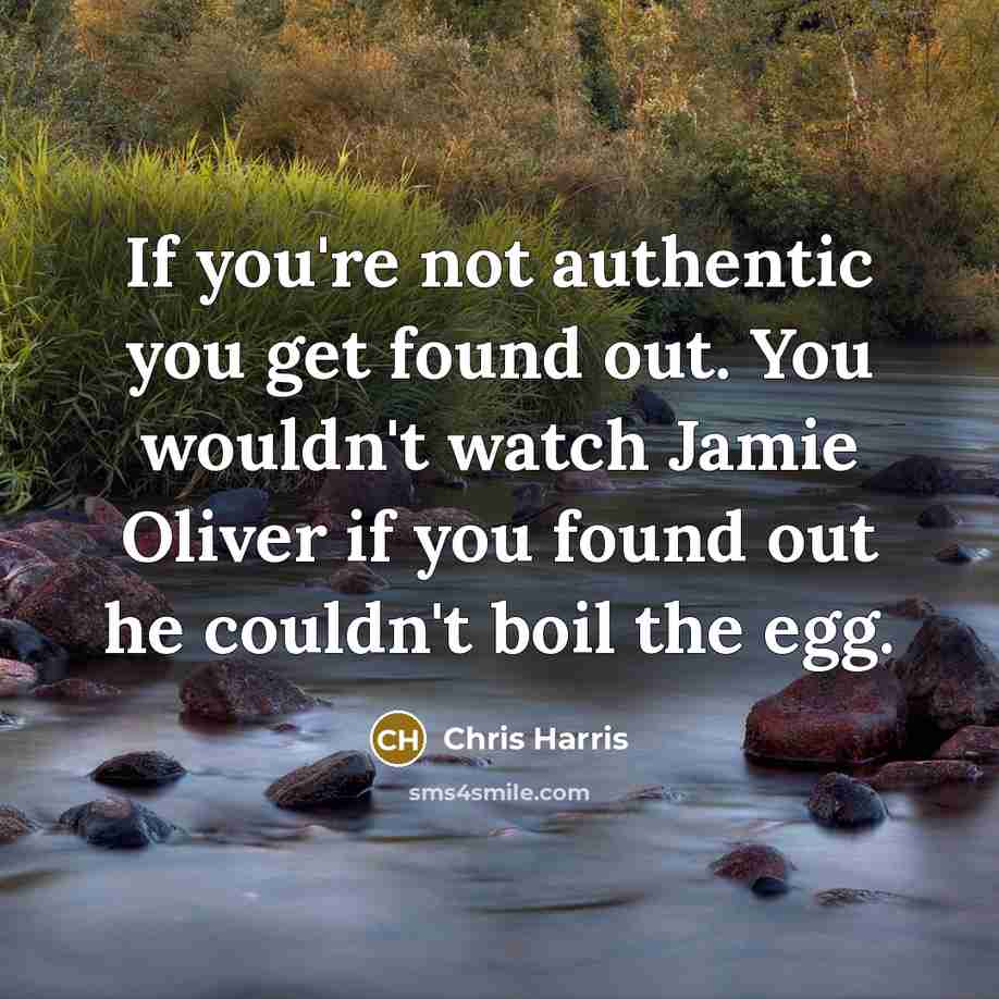 “If you're not authentic you get found out. You wouldn't…” quote by Chris Harris