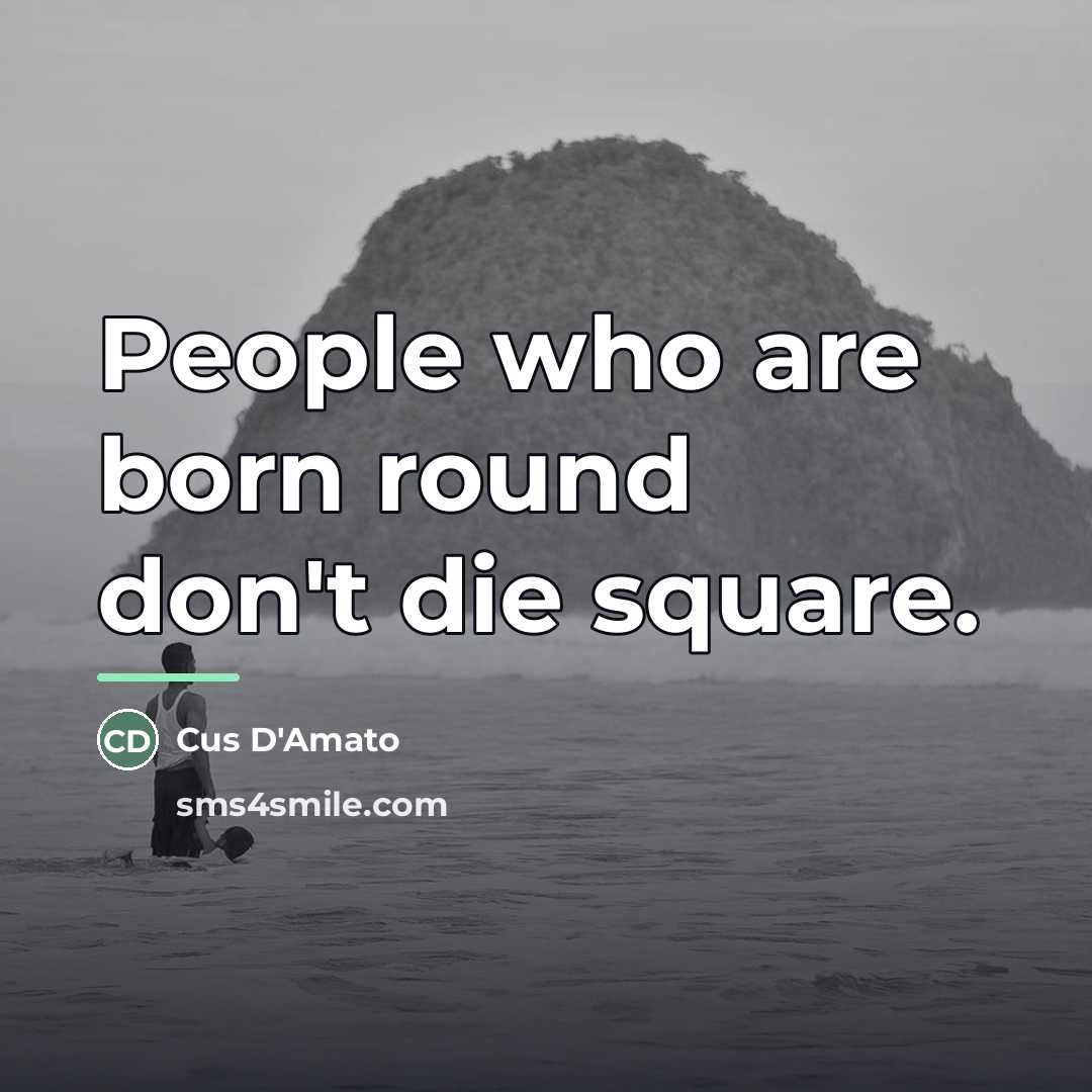 “People who are born round don't die square.…” quote by Cus D'Amato