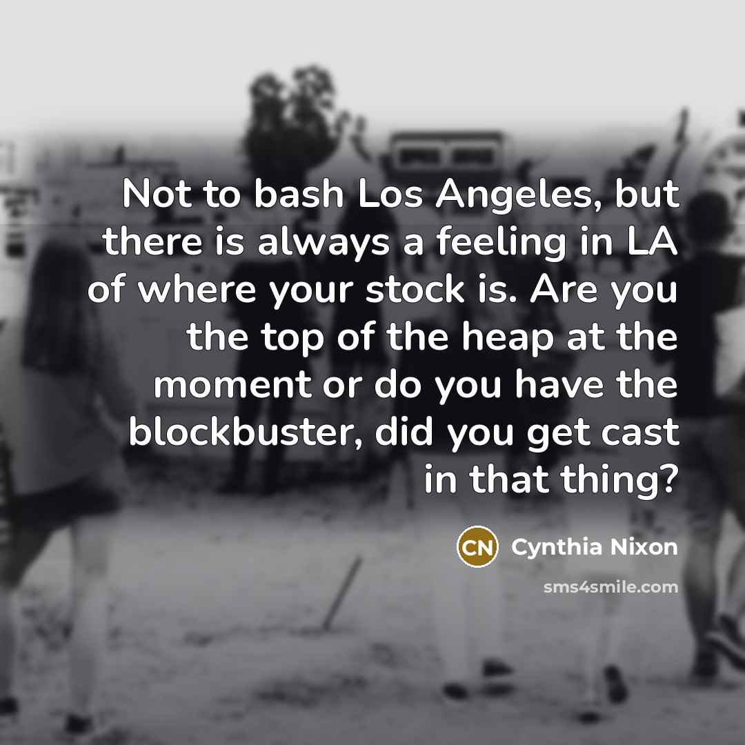 “Not to bash Los Angeles, but there is always a…” quote by Cynthia Nixon
