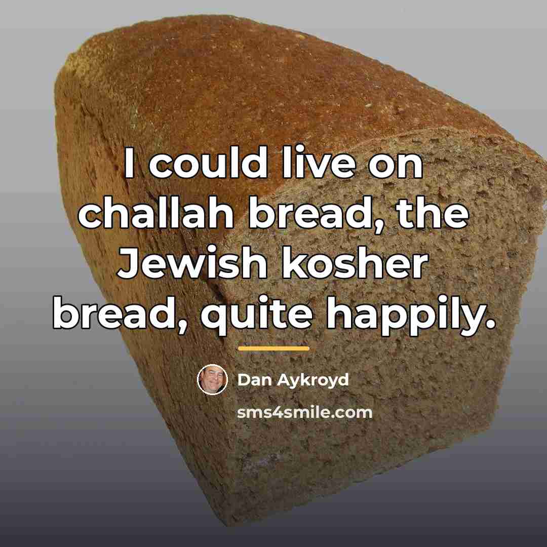 “I could live on challah bread, the Jewish kosher bread,…” quote by Dan Aykroyd