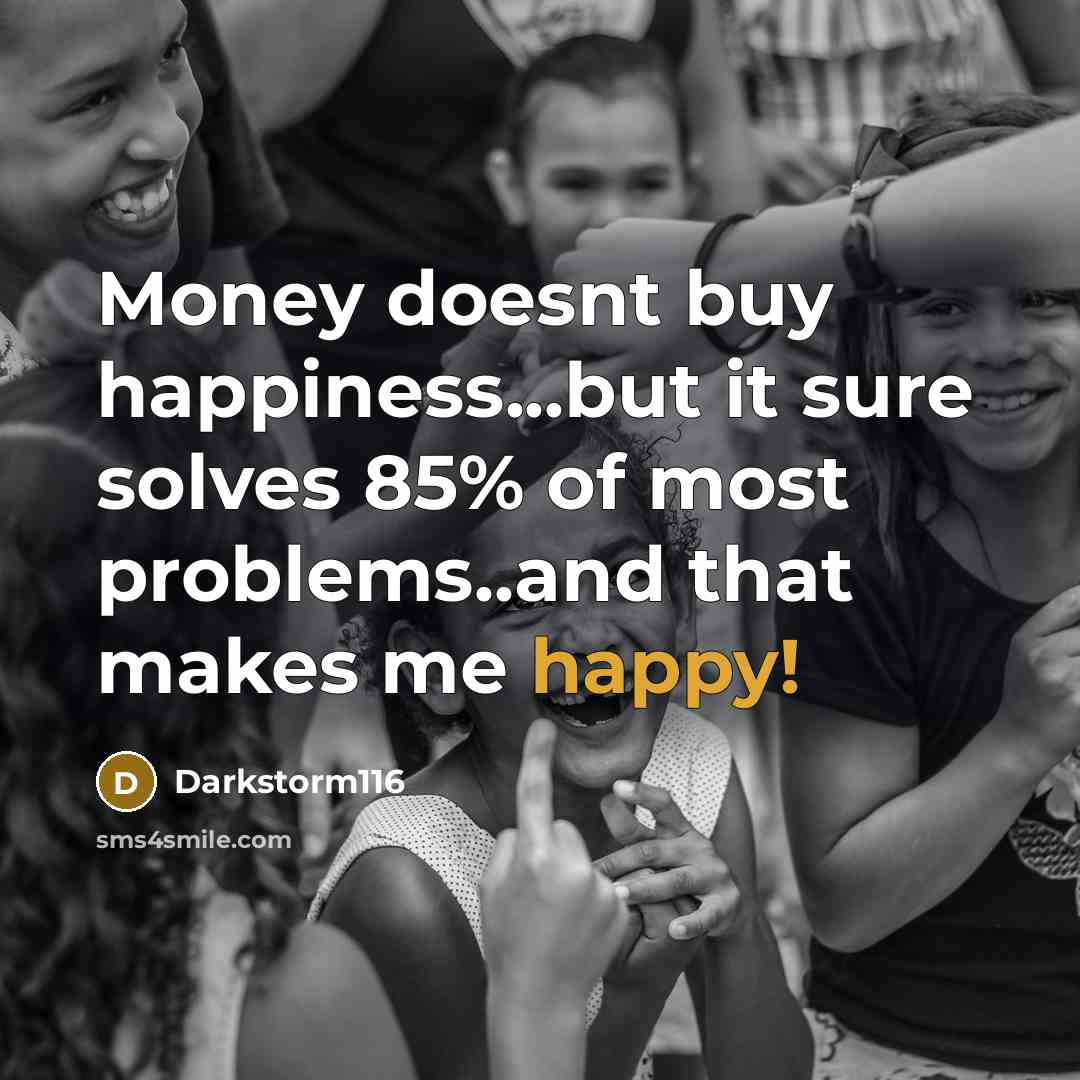 “Money doesnt buy happiness...but it sure solves 85% of most…” quote by Darkstorm116