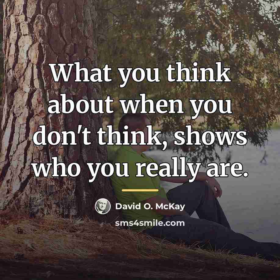 “What you think about when you don't think, shows who…” quote by David O. McKay