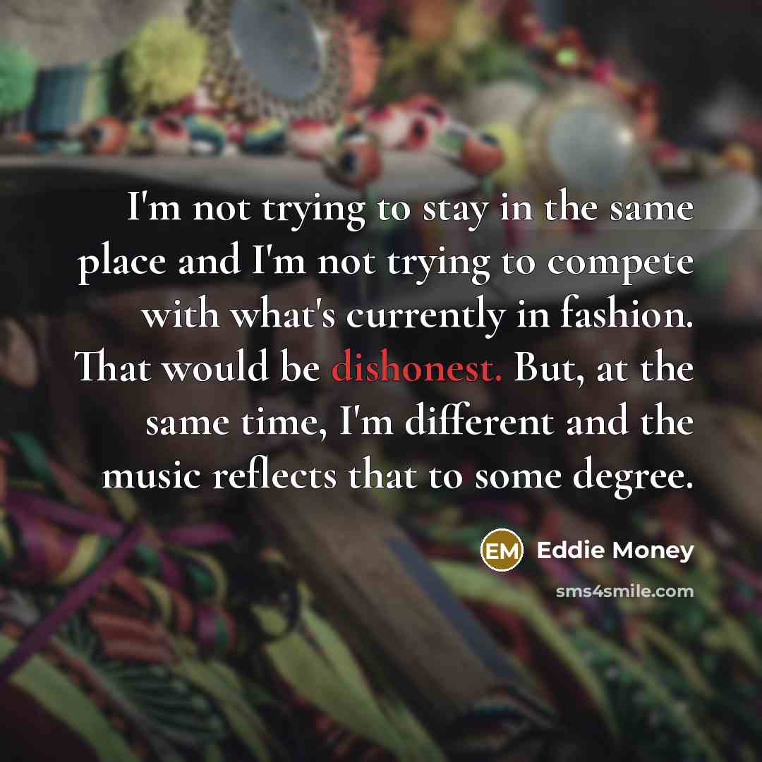 “I'm not trying to stay in the same place and…” quote by Eddie Money