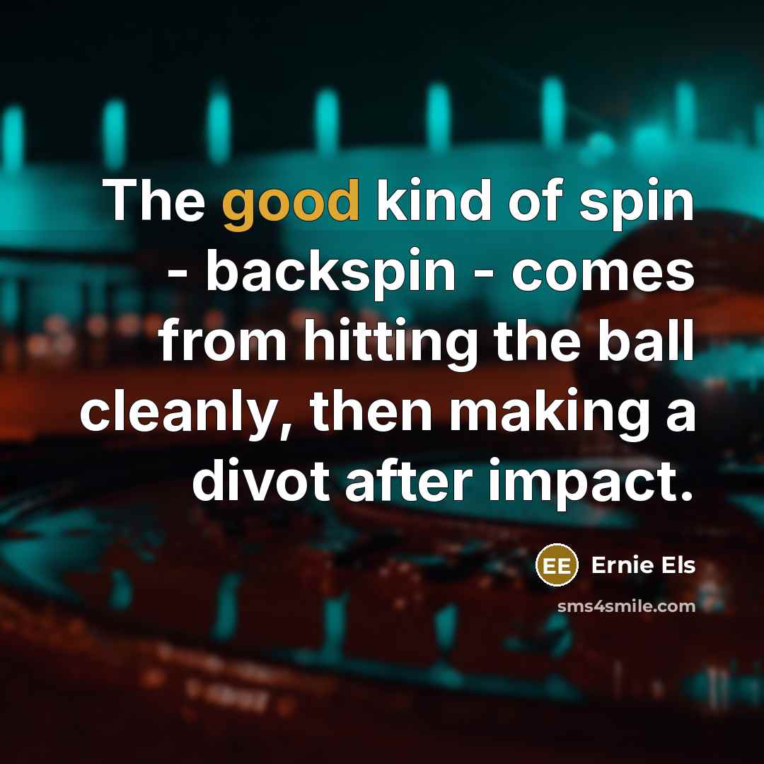 “The good kind of spin - backspin - comes from…” quote by Ernie Els