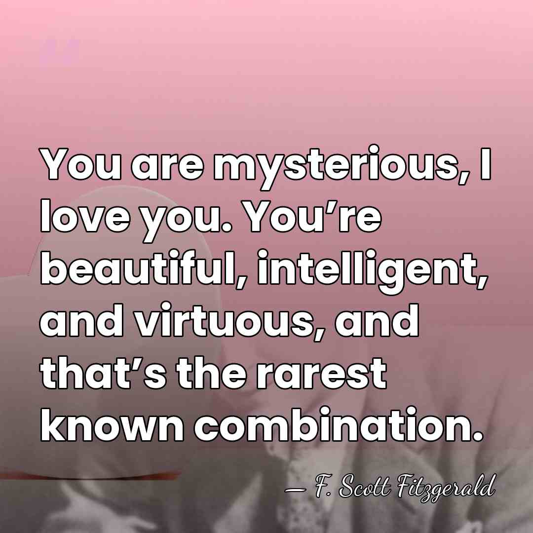 You are mysterious, I love you. You’re beautiful, intelligent, and virtuous, and&hellip; - F. Scott Fitzgerald