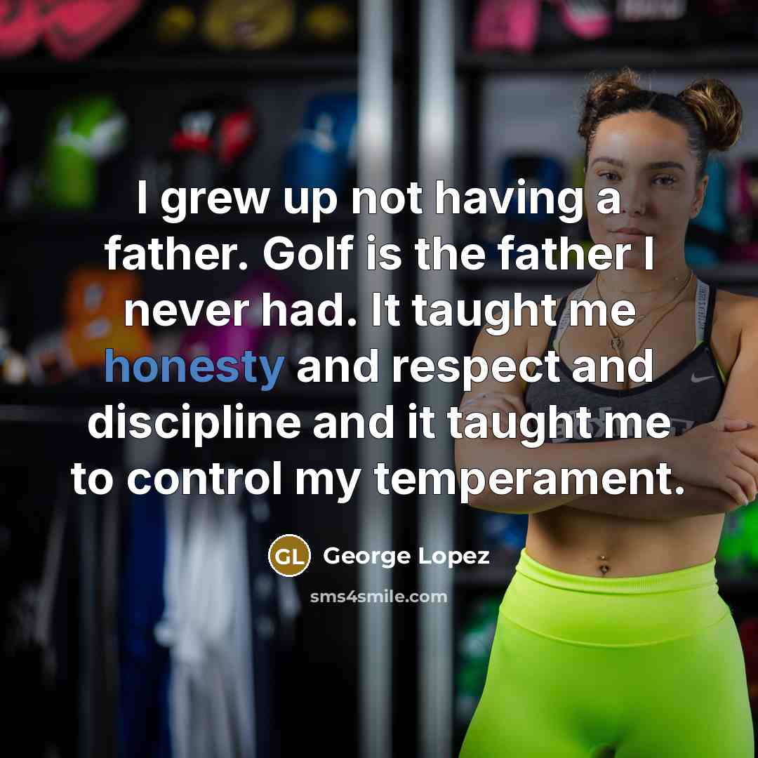 “I grew up not having a father. Golf is the…” quote by George Lopez