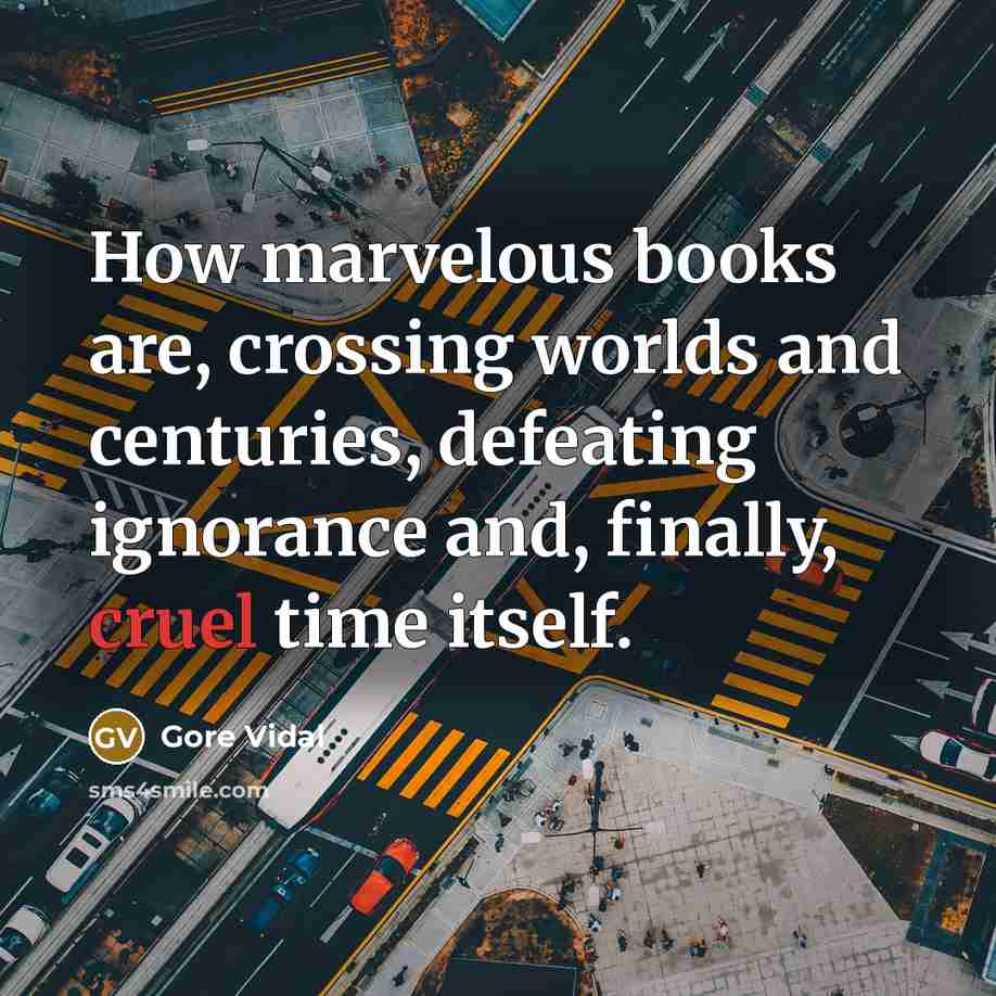 “How marvelous books are, crossing worlds and centuries, defeating ignorance…” quote by Gore Vidal