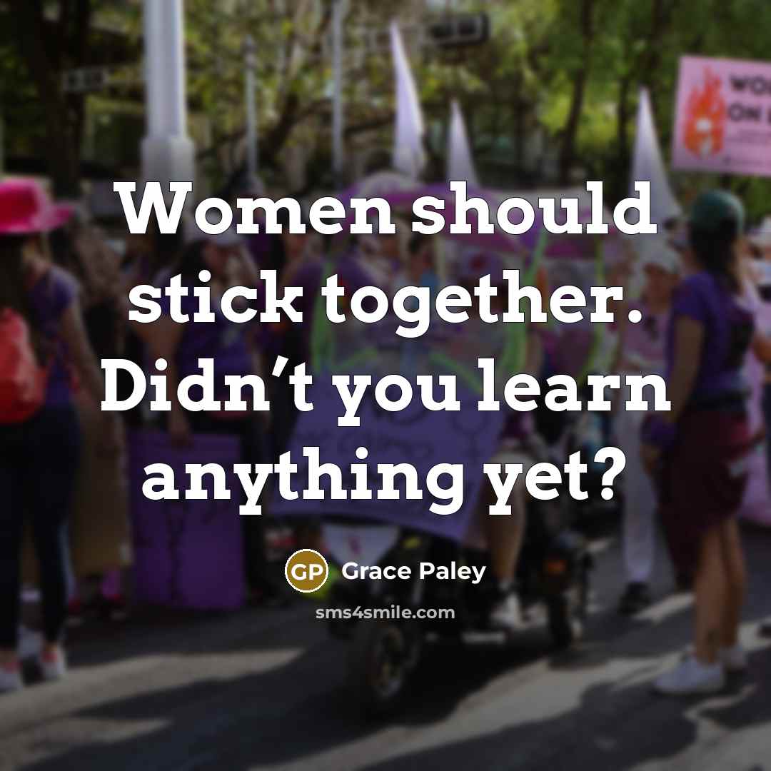 “Women should stick together. Didn’t you learn anything yet?” quote by Grace Paley