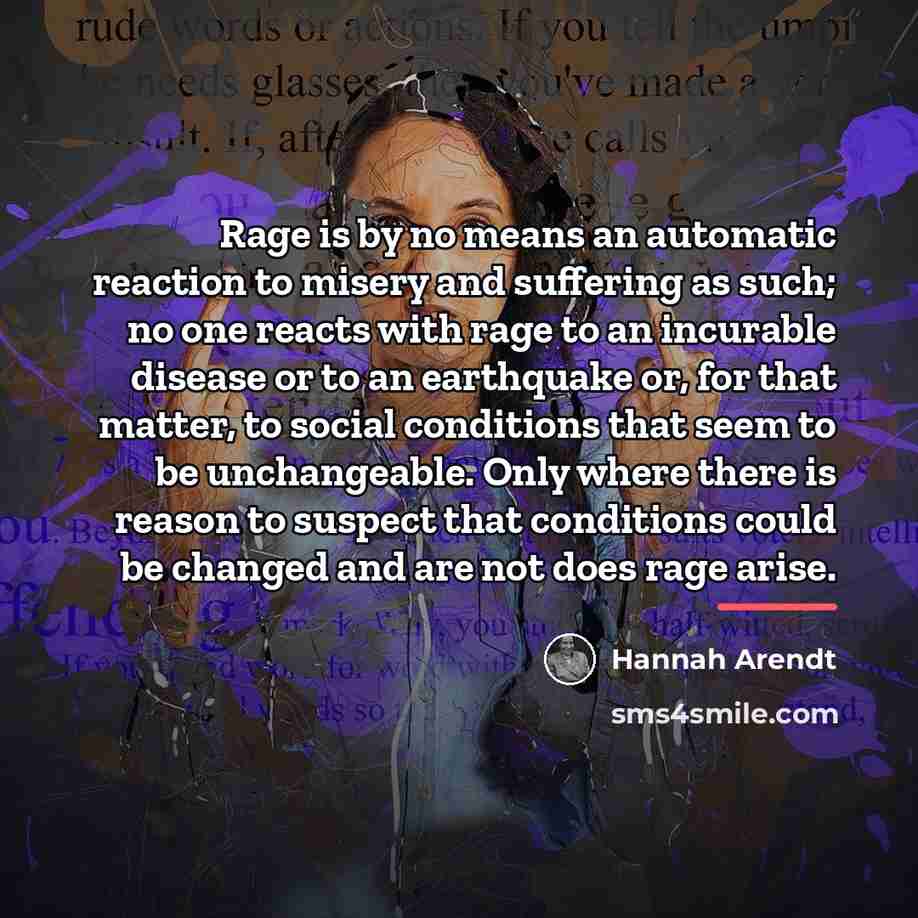 “Rage is by no means an automatic reaction to misery…” quote by Hannah Arendt